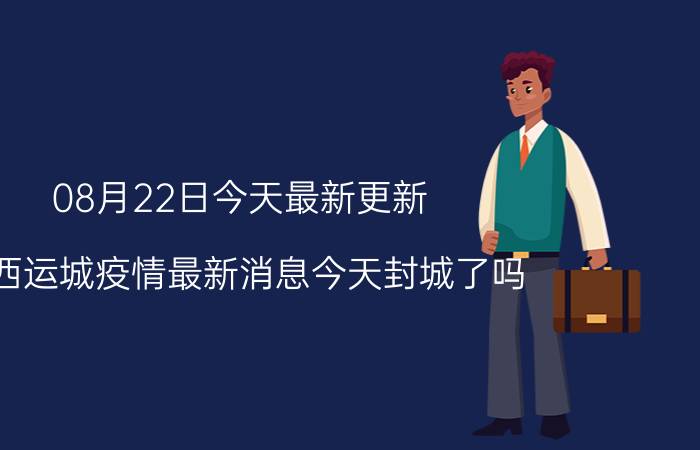 08月22日今天最新更新 山西运城疫情最新消息今天封城了吗